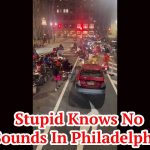 Stupid Knows No Bounds In Philadelphia